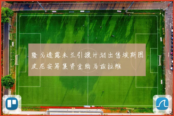 隆戈透露米兰引援计划出售埃斯图皮尼安筹集资金购马兹拉维