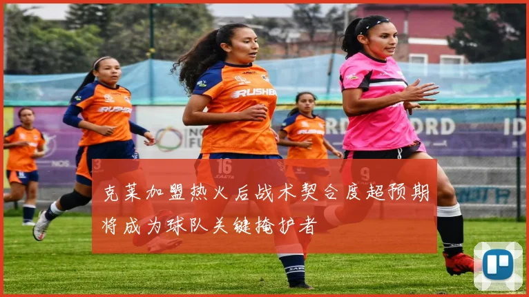 克莱加盟热火后战术契合度超预期将成为球队关键掩护者