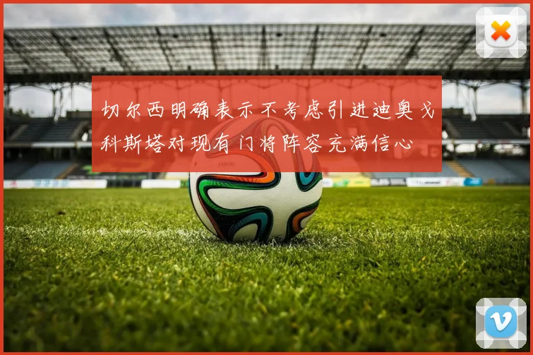 切尔西明确表示不考虑引进迪奥戈科斯塔对现有门将阵容充满信心